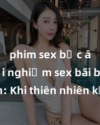phim sex bắc âu Trải nghiệm sex bãi biển: Khi thiên nhiên kết hợp với đam mê