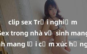 clip sex Trải nghiệm mới lạ: Sex trong nhà vệ sinh mang lại cảm xúc hưng phấn