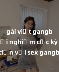 gái việt gangbang Trải nghiệm cực kỳ hấp dẫn với sex gangbang: Những màn kích thích đỉnh cao không thể chối từ!