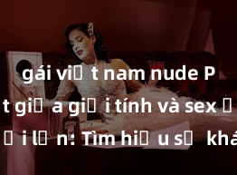 gái việt nam nude Phân biệt giữa giới tính và sex ở người lớn: Tìm hiểu sự khác biệt và yếu tố quyết định
