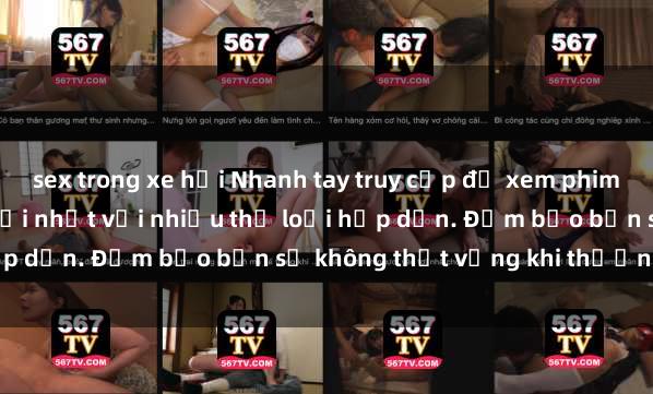 sex trong xe hơi Nhanh tay truy cập để xem phim sex đầy kích thích và mới nhất với nhiều thể loại hấp dẫn. Đảm bảo bạn sẽ không thất vọng khi thưởng thức.