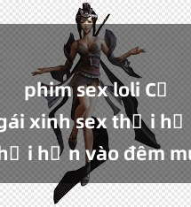 phim sex loli Cặp đôi gái xinh sex thổi hồn vào đêm muộn