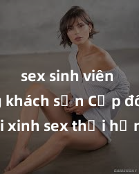 sex sinh viên trong khách sạn Cặp đôi gái xinh sex thổi hồn vào đêm muộn