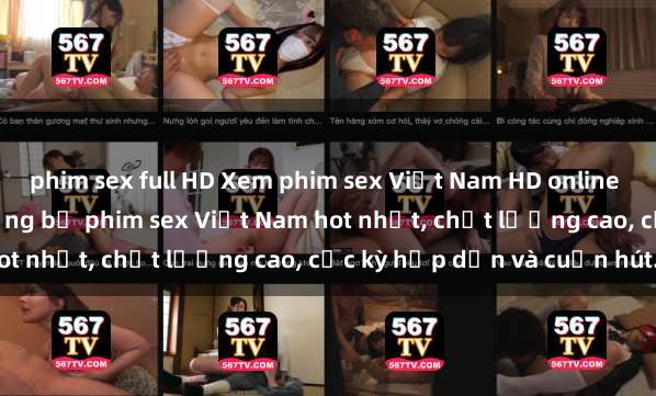 phim sex full HD Xem phim sex Việt Nam HD online miễn phí - danh sách những bộ phim sex Việt Nam hot nhất, chất lượng cao, cực kỳ hấp dẫn và cuốn hút.