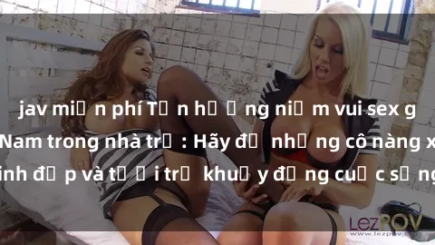 jav miễn phí Tận hưởng niềm vui sex gái sinh viên Việt Nam trong nhà trọ: Hãy để những cô nàng xinh đẹp và tươi trẻ khuấy động cuộc sống của bạn ngay hôm nay!