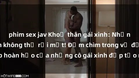 phim sex jav Khoả thân gái xinh: Những bức ảnh gợi cảm không thể rời mắt! Đắm chìm trong vẻ đẹp hoàn hảo của những cô gái xinh đẹp tạo nên sức hút khó cưỡng.