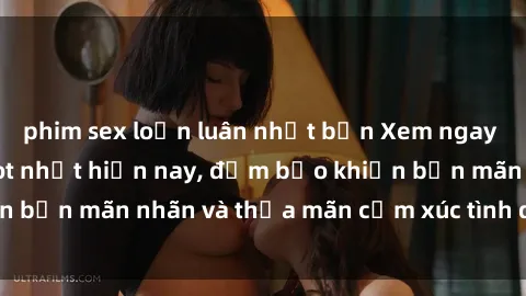 phim sex loạn luân nhật bản Xem ngay top phim sex jav hot nhất hiện nay, đảm bảo khiến bạn mãn nhãn và thỏa mãn cảm xúc tình dục của mình!