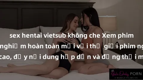 sex hentai vietsub không che Xem phim JAV online - Trải nghiệm hoàn toàn mới với thế giới phim người lớn đỉnh cao, đầy nội dung hấp dẫn và đồng thời mang đến những cảm xúc tuyệt vời nhất.