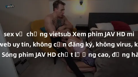 sex vợ chồng vietsub Xem phim JAV HD miễn phí tại trang web uy tín, không cần đăng ký, không virus, không quảng cáo. Sóng phim JAV HD chất lượng cao, đồng hành cùng bạn trong những giờ giải trí thư gi