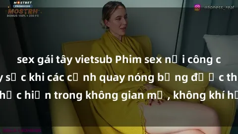sex gái tây vietsub Phim sex nơi công cộng: Độc đáo và gây sốc khi các cảnh quay nóng bỏng được thực hiện trong không gian mở, không khí hứng khởi và kích thích.