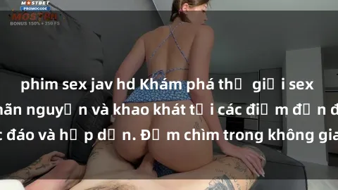 phim sex jav hd Khám phá thế giới sex quán karaoke đầy mãn nguyện và khao khát tại các điểm đến độc đáo và hấp dẫn. Đắm chìm trong không gian lôi cuồng và kích thích!