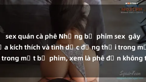 sex quán cà phê Những bộ phim sex  gây sốt: Đỉnh cao của kích thích và tình dục đồng thời trong một bộ phim, xem là phê đến không thể cưỡng lại!
