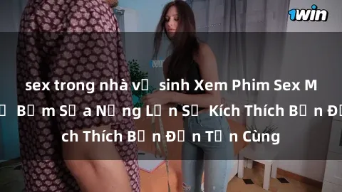 sex trong nhà vệ sinh Xem Phim Sex Milf: Những Mẹ Bỉm Sữa Nứng Lồn Sẽ Kích Thích Bạn Đến Tận Cùng
