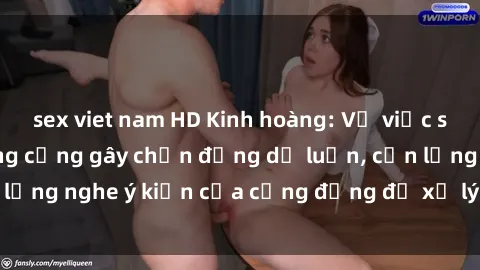 sex viet nam HD Kinh hoàng: Vụ việc sex nhà vệ sinh công cộng gây chấn động dư luận, cần lắng nghe ý kiến của cộng đồng để xử lý đúng pháp luật