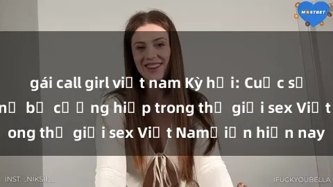 gái call girl việt nam Kỳ hỏi: Cuộc sống tội lỗi của phụ nữ bị cưỡng hiếp trong thế giới sex Việt Namỗiến hiện nay