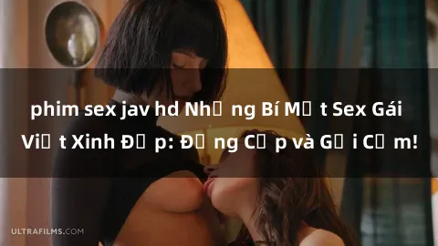 phim sex jav hd Những Bí Mật Sex Gái Việt Xinh Đẹp: Đẳng Cấp và Gợi Cảm!