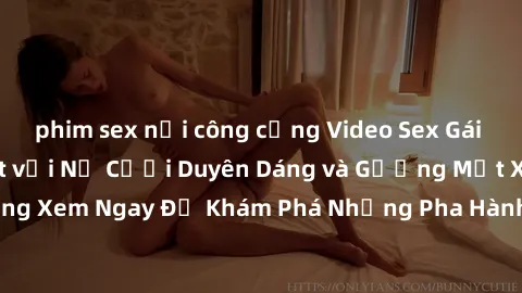 phim sex nơi công cộng Video Sex Gái Tây Vietsub Nổi Bật với Nụ Cười Duyên Dáng và Gương Mặt Xinh Đẹp, Cùng Xem Ngay Để Khám Phá Những Pha Hành Động Gợi Cảm và Đầy Kích thích.