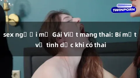 sex người mỹ Gái Việt mang thai: Bí mật về tình dục khi có thai