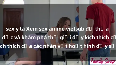 sex y tá Xem sex anime vietsub để thỏa mãn khao khát tình dục và khám phá thế giới đầy kích thích của các nhân vật hoạt hình đầy sức cuốn hút.