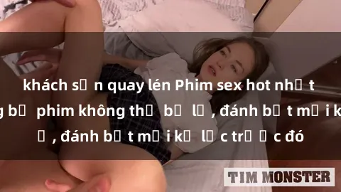 khách sạn quay lén Phim sex hot nhất năm  Top những bộ phim không thể bỏ lỡ, đánh bật mọi kỷ lục trước đó