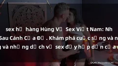 sex họ hàng Hùng Vỹ Sex Việt Nam: Những Bí Mật Đằng Sau Cánh Cửa Đỏ. Khám phá cuộc sống và những dịch vụ sex đầy hấp dẫn của người Việt Nam.