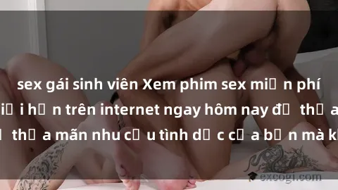sex gái sinh viên Xem phim sex miễn phí hoàn toàn không giới hạn trên internet ngay hôm nay để thỏa mãn nhu cầu tình dục của bạn mà không tốn chi phí.