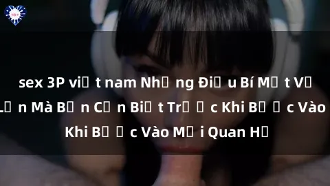 sex 3P việt nam Những Điều Bí Mật Về Sex Người Lớn Mà Bạn Cần Biết Trước Khi Bước Vào Mối Quan Hệ
