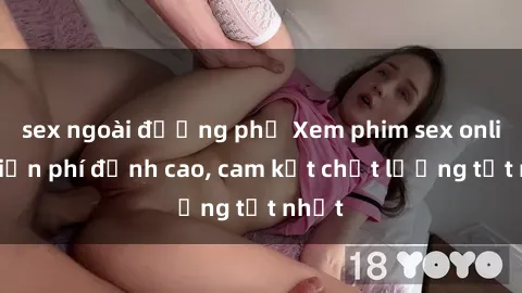 sex ngoài đường phố Xem phim sex online miễn phí đỉnh cao, cam kết chất lượng tốt nhất