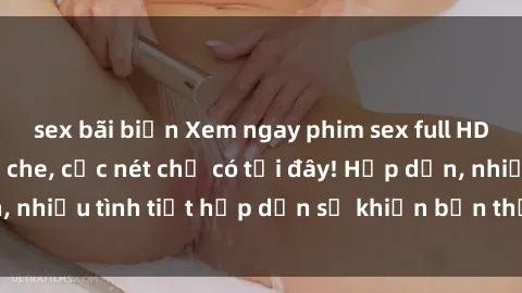 sex bãi biển Xem ngay phim sex full HD đỉnh cao, không che, cực nét chỉ có tại đây! Hấp dẫn, nhiều tình tiết hấp dẫn sẽ khiến bạn thỏa mãn đắm say.
