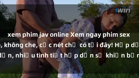 xem phim jav online Xem ngay phim sex full HD đỉnh cao, không che, cực nét chỉ có tại đây! Hấp dẫn, nhiều tình tiết hấp dẫn sẽ khiến bạn thỏa mãn đắm say.