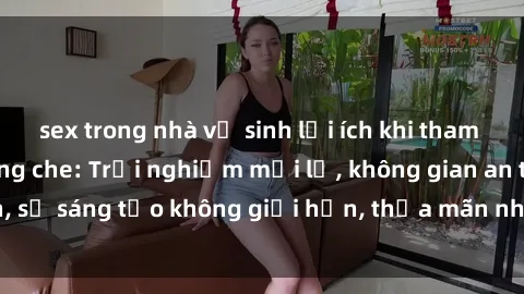 sex trong nhà vệ sinh lợi ích khi tham gia sex online không che: Trải nghiệm mới lạ, không gian an toàn, sự sáng tạo không giới hạn, thỏa mãn nhu cầu tình dục của bạn.