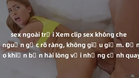 sex ngoài trời Xem clip sex không che mới - Nguồn gốc từ nguồn gốc rõ ràng, không giấu giếm. Đảm bảo khiến bạn hài lòng với những cảnh quay táo bạo và đầy kích thích.