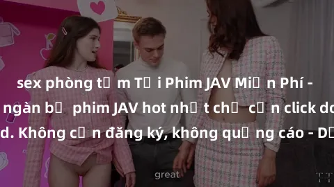 sex phòng tắm Tải Phim JAV Miễn Phí - Thưởng thức hàng ngàn bộ phim JAV hot nhất chỉ cần click download. Không cần đăng ký, không quảng cáo - Dễ dàng tải về và xem online!