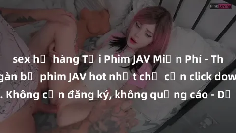 sex họ hàng Tải Phim JAV Miễn Phí - Thưởng thức hàng ngàn bộ phim JAV hot nhất chỉ cần click download. Không cần đăng ký, không quảng cáo - Dễ dàng tải về và xem online!