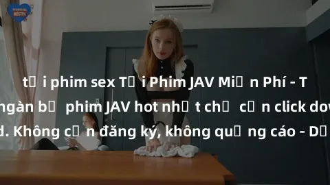 tải phim sex Tải Phim JAV Miễn Phí - Thưởng thức hàng ngàn bộ phim JAV hot nhất chỉ cần click download. Không cần đăng ký, không quảng cáo - Dễ dàng tải về và xem online!