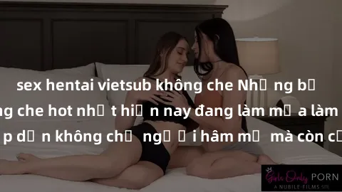 sex hentai vietsub không che Những bộ phim JAV idol không che hot nhất hiện nay đang làm mưa làm gió trên mạng, hấp dẫn không chỉ người hâm mộ mà còn cả những ai mới tìm hiểu về thể loại này!