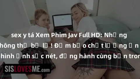 sex y tá Xem Phim Jav Full HD: Những bộ phim đỉnh cao không thể bỏ lỡ! Đảm bảo chất lượng ổn định, hình ảnh sắc nét, đồng hành cùng bạn trong những giây phút thư giãn!
