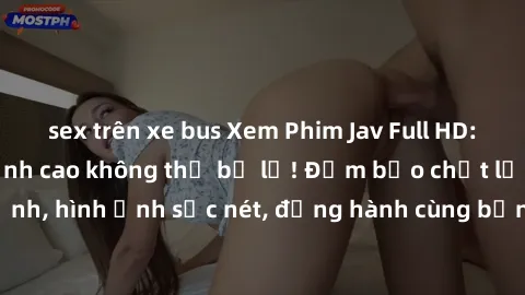 sex trên xe bus Xem Phim Jav Full HD: Những bộ phim đỉnh cao không thể bỏ lỡ! Đảm bảo chất lượng ổn định, hình ảnh sắc nét, đồng hành cùng bạn trong những giây phút thư giãn!