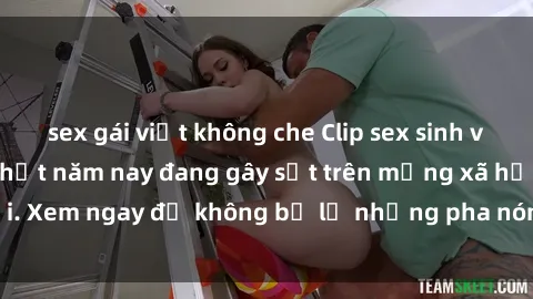 sex gái việt không che Clip sex sinh viên mới nhất hot nhất năm nay đang gây sốt trên mạng xã hội. Xem ngay để không bỏ lỡ những pha nóng không thể bỏ qua!