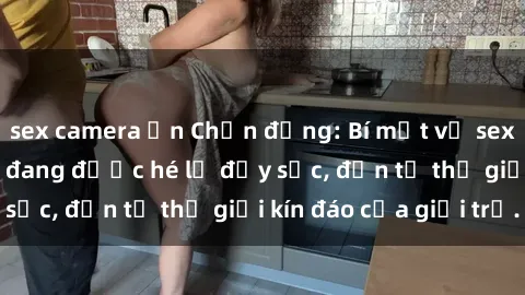 sex camera ẩn Chấn động: Bí mật về sex nữ sinh Việt Nam đang được hé lộ đầy sốc, đến từ thế giới kín đáo của giới trẻ.