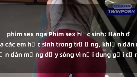 phim sex nga Phim sex học sinh: Hành động nóng bỏng của các em học sinh trong trường, khiến dân mạng dậy sóng vì nội dung gợi cảm và kích thích.