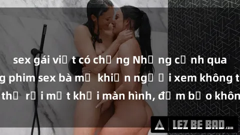 sex gái việt có chồng Những cảnh quay nóng bỏng trong phim sex bà mẹ khiến người xem không thể rời mắt khỏi màn hình, đảm bảo không làm bạn thất vọng!