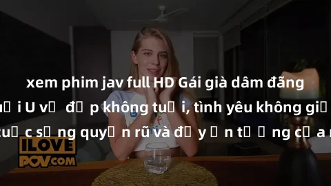 xem phim jav full HD Gái già dâm đãng: Sự nứng của tuổi U vẻ đẹp không tuổi, tình yêu không giới hạn. Khám phá cuộc sống quyến rũ và đầy ấn tượng của những người phụ nữ trưởng thành!