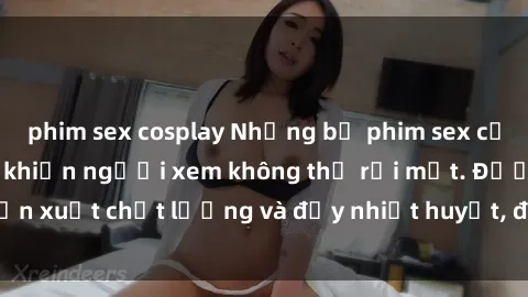 phim sex cosplay Những bộ phim sex của phụ nữ lớn tuổi khiến người xem không thể rời mắt. Được sản xuất chất lượng và đầy nhiệt huyết, đáng xem và trải nghiệm.