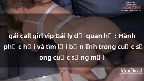 gái call girl vip Gái ly dị quan hệ: Hành trình tự phục hồi và tìm lại bản lĩnh trong cuộc sống mới