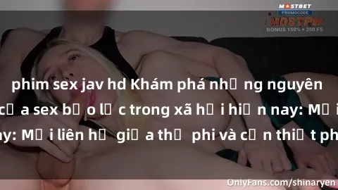 phim sex jav hd Khám phá những nguyên nhân và hậu quả của sex bạo lực trong xã hội hiện nay: Mối liên hệ giữa thị phi và cần thiết phải ngăn chặn.