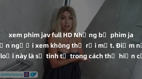 xem phim jav full HD Những bộ phim jav SM không che khiến người xem không thể rời mắt. Điểm nổi bật của thể loại này là sự tinh tế trong cách thể hiện cảm xúc và sự hấp dẫn của những cảnh quay.