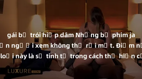 gái bị trói hiếp dâm Những bộ phim jav SM không che khiến người xem không thể rời mắt. Điểm nổi bật của thể loại này là sự tinh tế trong cách thể hiện cảm xúc và sự hấp dẫn của những cảnh quay.