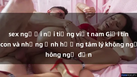 sex người nổi tiếng việt nam Giới tính cha con và những ảnh hưởng tâm lý không ngờ đến