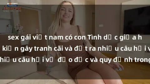 sex gái việt nam có con Tình dục giữa họ hàng: Những sự kiện gây tranh cãi và đặt ra nhiều câu hỏi về đạo đức và quy định trong xã hội.